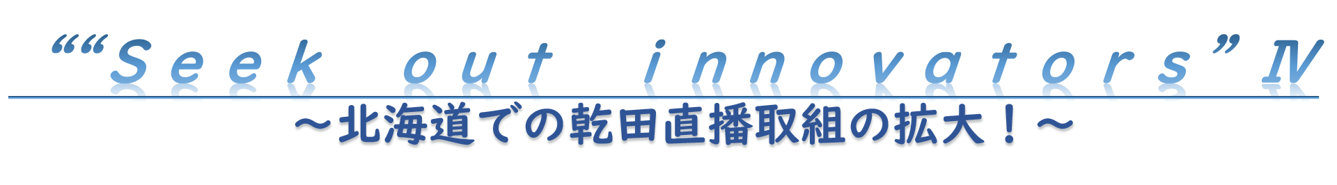 ““Ｓｅｅｋ　ｏｕｔ　ｉｎｎｏｖａｔｏｒｓ”Ⅳ　～北海道での乾田直播取組の拡大！～